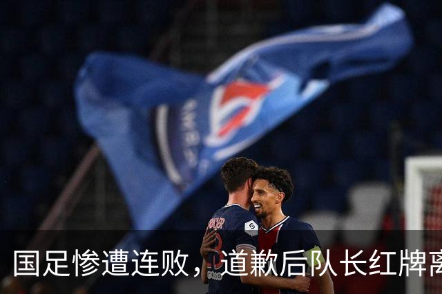国足惨遭连败，道歉后队长红牌离场，困局何时能解？